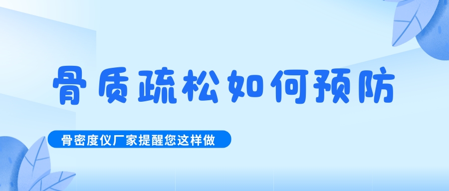 怎么預防治療骨質疏松呢?骨密度檢測儀生產廠家提醒您這樣做！